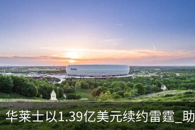 华莱士以1.39亿美元续约雷霆 助力亚历山大再展冠军争夺之路